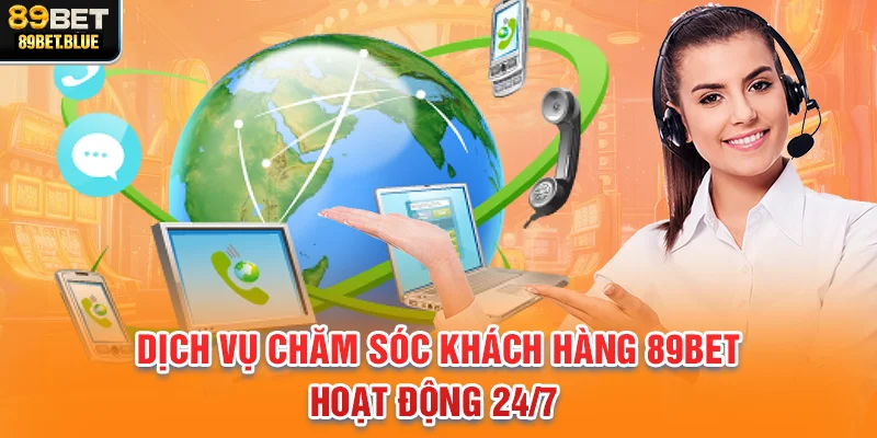Dịch vụ chăm sóc khách hàng 89BET hoạt động 24/7