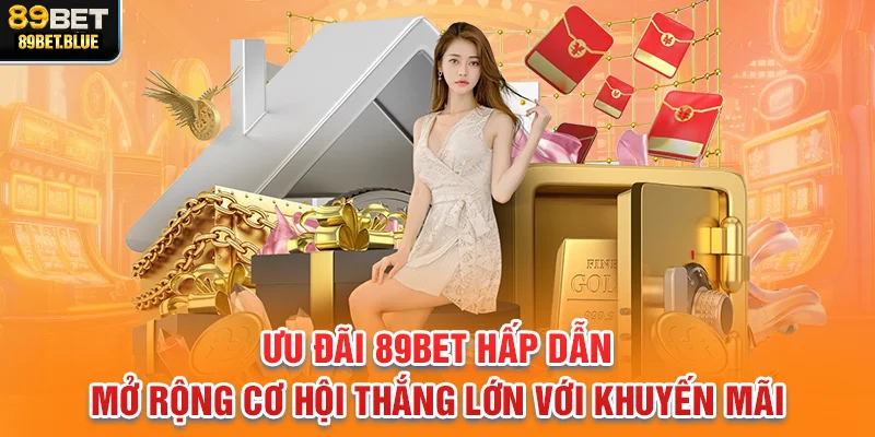 Ưu đãi 89BET hấp dẫn, mở rộng cơ hội thắng lớn