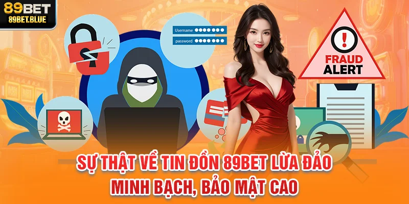 Sự thật về tin đồn 89BET lừa đảo – Minh bạch, bảo mật cao