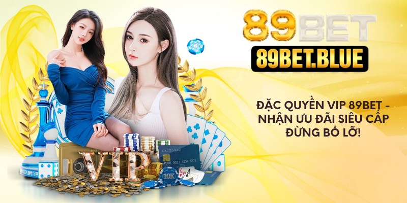Đặc Quyền VIP 89Bet - Nhận Ưu Đãi Siêu Cấp - Đừng Bỏ Lỡ!